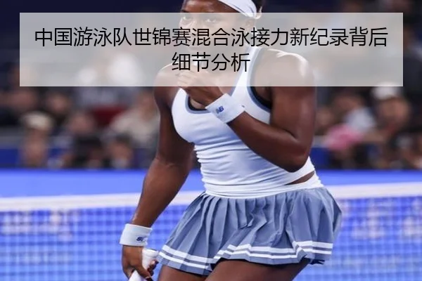 中国游泳队世锦赛混合泳接力新纪录背后细节分析